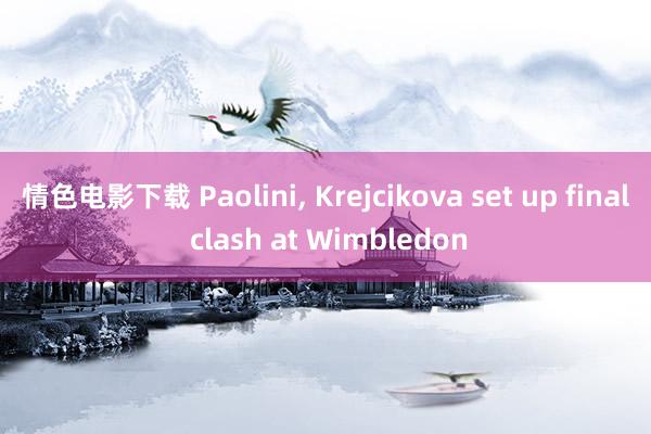 情色电影下载 Paolini, Krejcikova set up final clash at Wimbledon