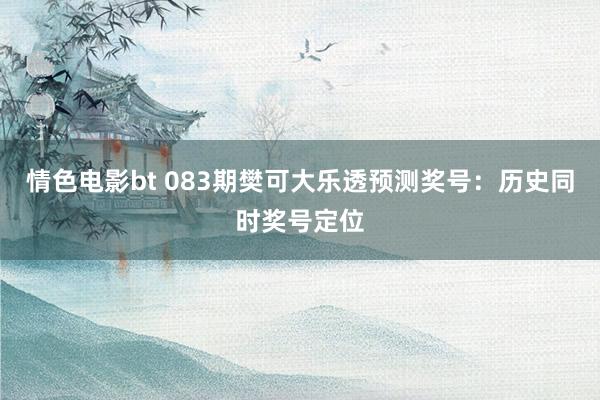 情色电影bt 083期樊可大乐透预测奖号：历史同时奖号定位
