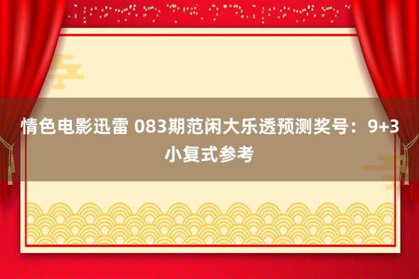 情色电影迅雷 083期范闲大乐透预测奖号：9+3小复式参考