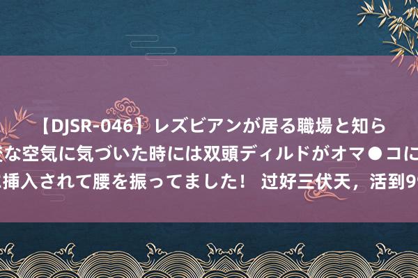 【DJSR-046】レズビアンが居る職場と知らずに来た私(ノンケ) 変な空気に気づいた時には双頭ディルドがオマ●コに挿入されて腰を振ってました! 过好三伏天,活到99!养生茶转念限定很弥留!