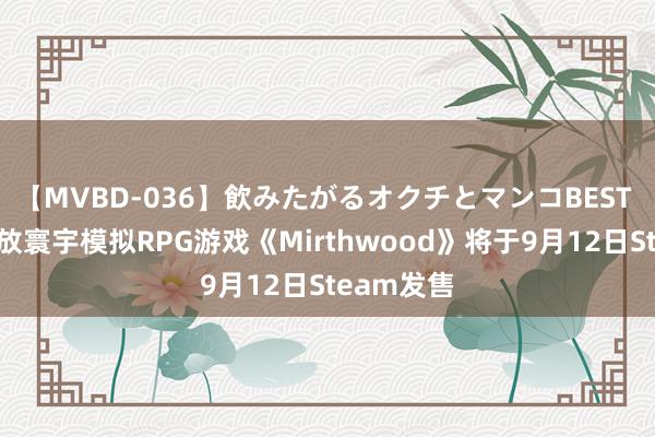 【MVBD-036】飲みたがるオクチとマンコBEST 中叶纪绽放寰宇模拟RPG游戏《Mirthwood》将于9月12日Steam发售
