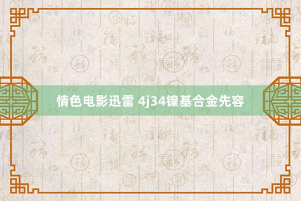 情色电影迅雷 4j34镍基合金先容