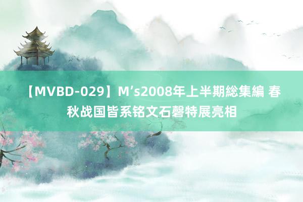 【MVBD-029】M’s2008年上半期総集編 春秋战国皆系铭文石磬特展亮相