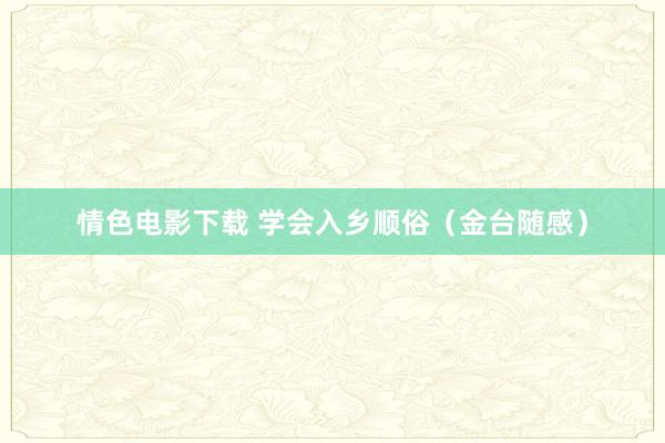 情色电影下载 学会入乡顺俗（金台随感）