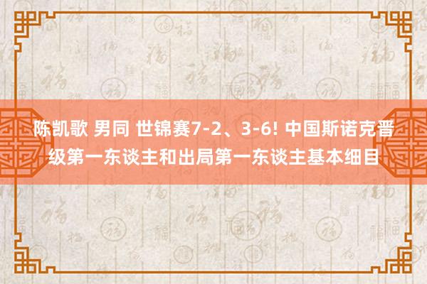陈凯歌 男同 世锦赛7-2、3-6! 中国斯诺克晋级第一东谈主和出局第一东谈主基本细目