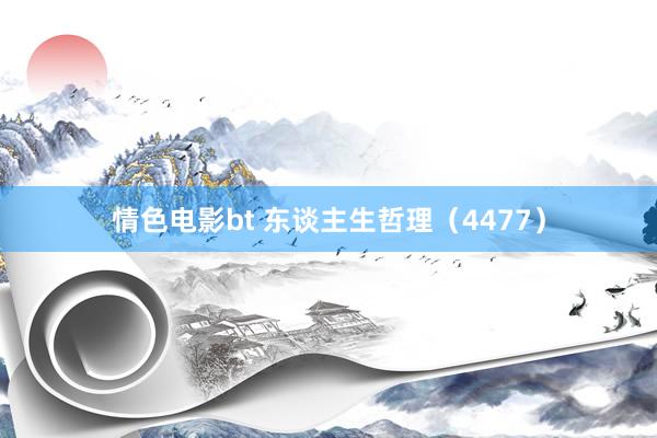 情色电影bt 东谈主生哲理（4477）