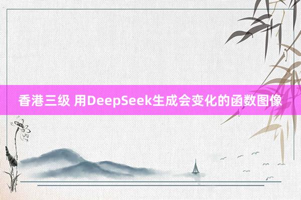 香港三级 用DeepSeek生成会变化的函数图像
